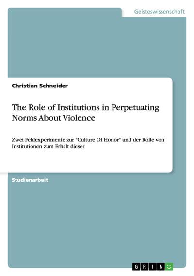 The Role of Institutions in Perpetuating Norms About Violence : Zwei Feldexperimente zur 