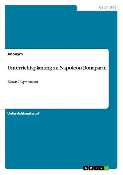 Unterrichtsplanung zu Napoleon Bonaparte : Klasse 7 Gymnasium - Anonym