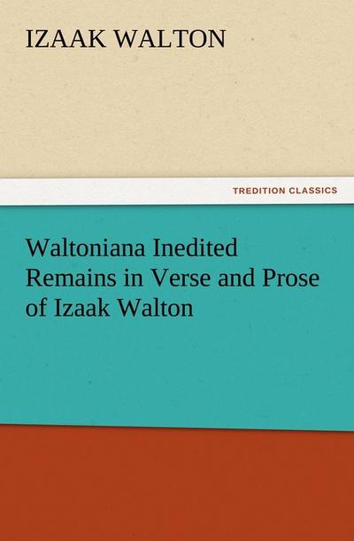 Waltoniana Inedited Remains in Verse and Prose of Izaak Walton - Izaak Walton