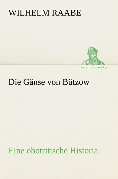 Die Gänse von Bützow : Eine obotritische Historia - Wilhelm Raabe