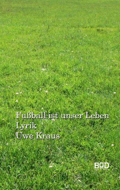 Fußball ist unser Leben : Lyrik - Uwe Kraus