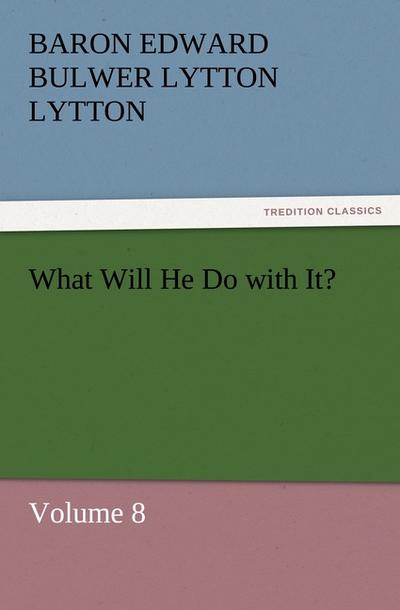 What Will He Do with It? : Volume 8 - Baron Edward Bulwer Lytton Lytton