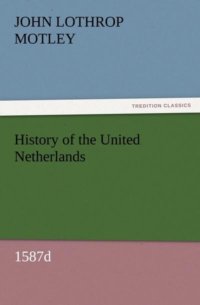 History of the United Netherlands, 1587d - John Lothrop Motley