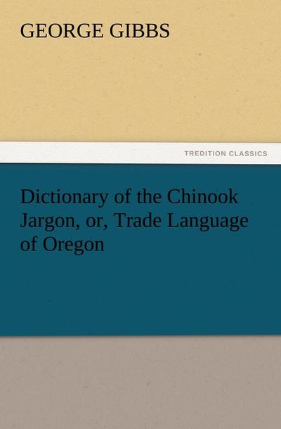 Dictionary of the Chinook Jargon, or, Trade Language of Oregon - George Gibbs