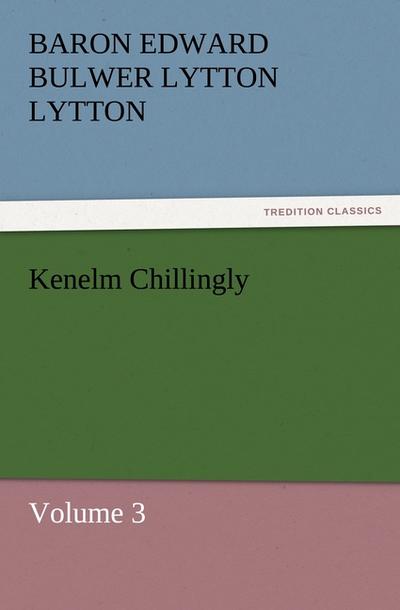 Kenelm Chillingly : Volume 3 - Baron Edward Bulwer Lytton Lytton