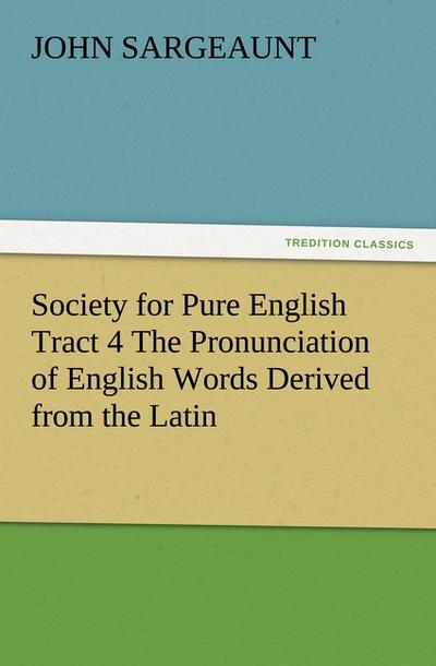 Society for Pure English Tract 4 The Pronunciation of English Words Derived from the Latin - John Sargeaunt