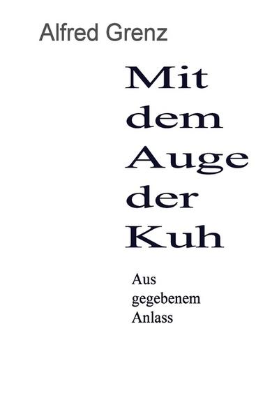 Mit dem Auge der Kuh : Aus gegebenem Anlass - Alfred Grenz