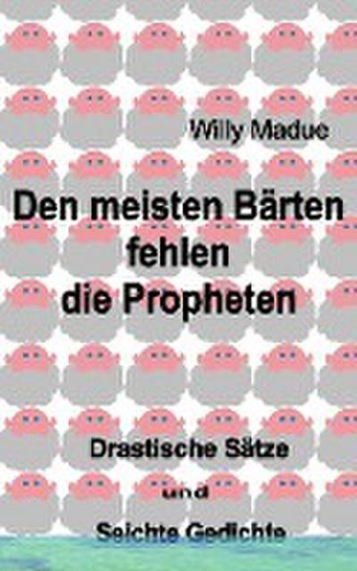 Den meisten Bärten fehlen die Propheten : Drastische Sätze und seichte Gedichte - Willi Madue