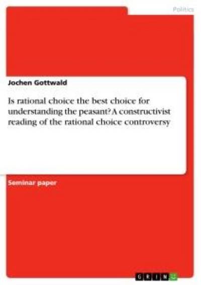 Is rational choice the best choice for understanding the peasant? A constructivist reading of the rational choice controversy - Jochen Gottwald