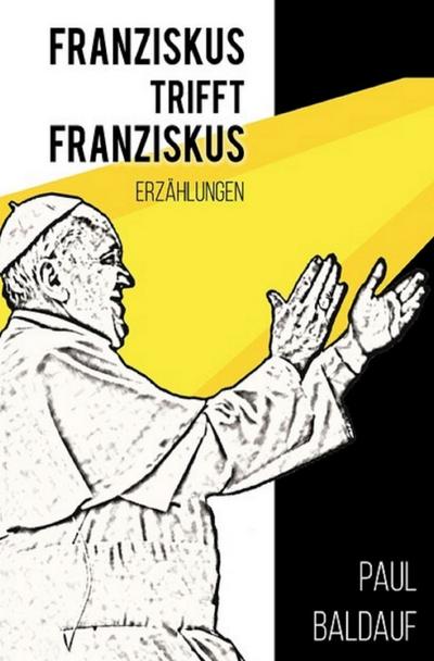 Franziskus trifft Franziskus : Erzählungen - Paul Baldauf