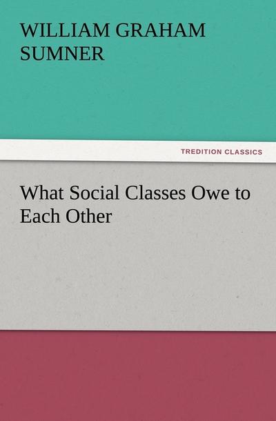 What Social Classes Owe to Each Other - William Graham Sumner