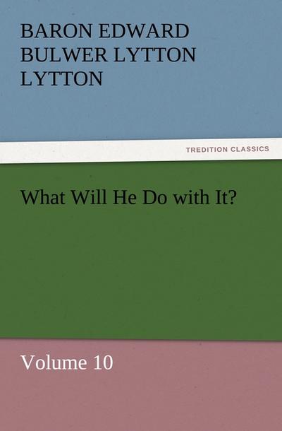 What Will He Do with It? : Volume 10 - Baron Edward Bulwer Lytton Lytton