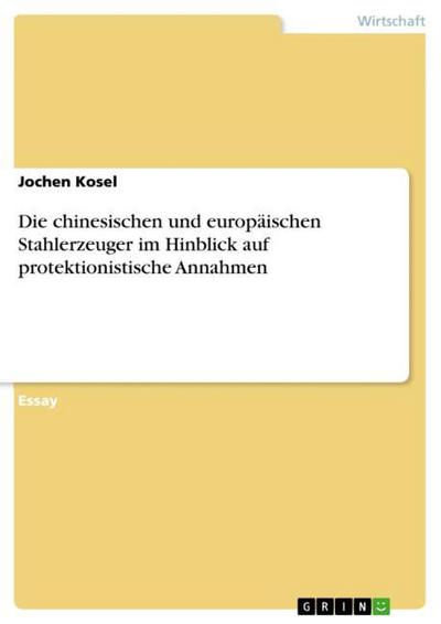 Die chinesischen und europäischen Stahlerzeuger im Hinblick auf protektionistische Annahmen - Jochen Kosel