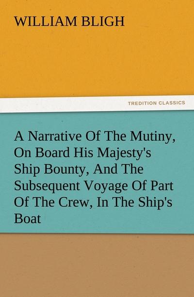 A Narrative Of The Mutiny, On Board His Majesty's Ship Bounty, And The Subsequent Voyage Of Part Of The Crew, In The Ship's Boat - William Bligh