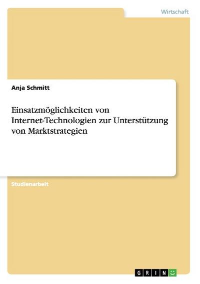 Einsatzmöglichkeiten von Internet-Technologien zur Unterstützung von Marktstrategien - Anja Schmitt
