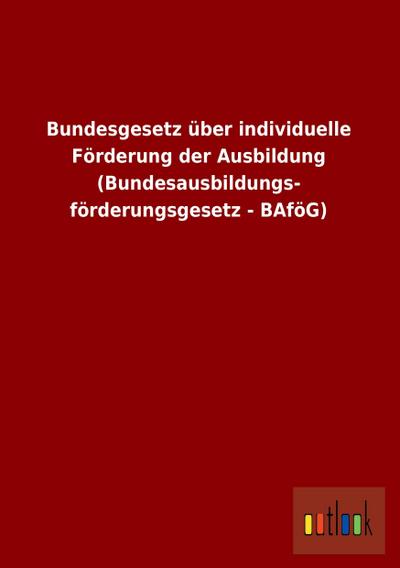 Bundesgesetz über individuelle Förderung der Ausbildung (Bundesausbildungsförderungsgesetz - BAföG)