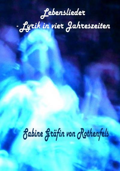 Lebenslieder - Lyrik in vier Jahreszeiten - Sabine Gräfin von Rothenfels