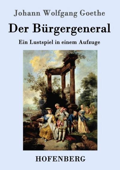 Der Bürgergeneral : Ein Lustspiel in einem Aufzuge - Johann Wolfgang Goethe