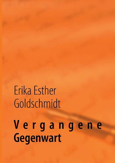 Vergangene Gegenwart - Erika Esther Goldschmidt