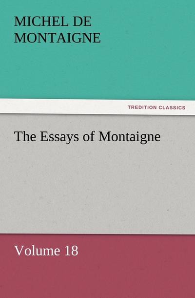 The Essays of Montaigne ¿ Volume 18 - Michel De Montaigne