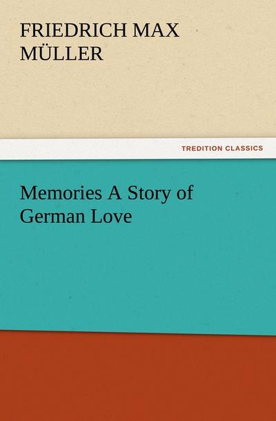 Memories A Story of German Love - F. Max (Friedrich Max) Müller