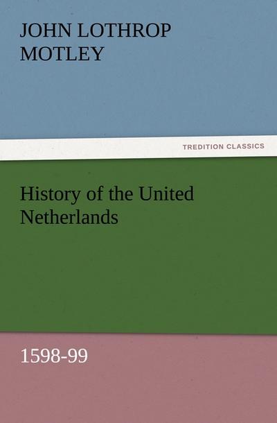 History of the United Netherlands, 1598-99 - John Lothrop Motley