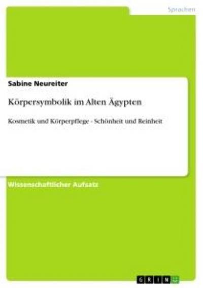 Körpersymbolik im Alten Ägypten : Kosmetik und Körperpflege - Schönheit und Reinheit - Sabine Neureiter