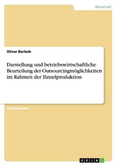 Darstellung und betriebswirtschaftliche Beurteilung der Outsourcingmöglichkeiten im Rahmen der Einzelproduktion - Oliver Bartsch