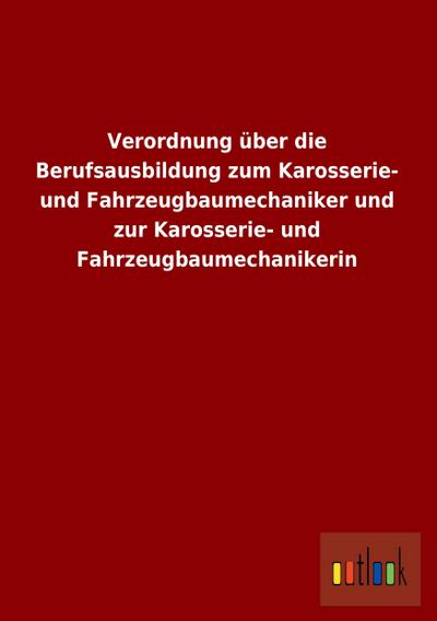 Verordnung über die Berufsausbildung zum Karosserie- und Fahrzeugbaumechaniker und zur Karosserie- und Fahrzeugbaumechanikerin - Ohne Autor