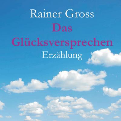 Das Glücksversprechen : Erzählung - Rainer Gross