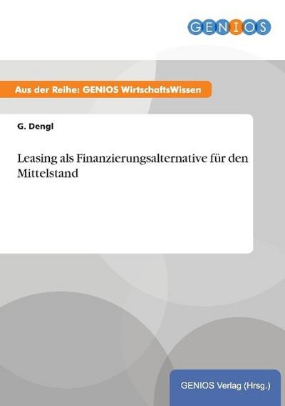 Leasing als Finanzierungsalternative für den Mittelstand - G. Dengl