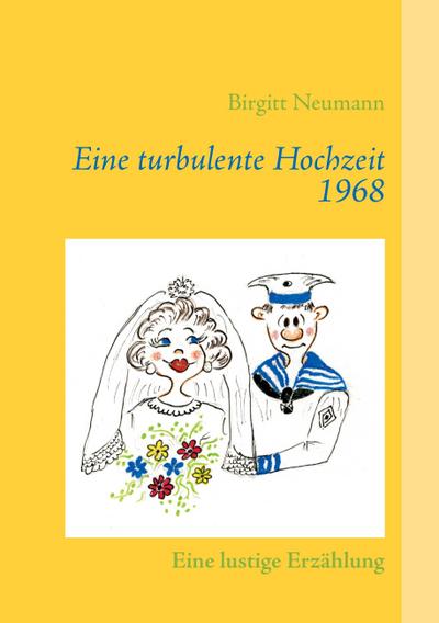 Eine turbulente Hochzeit 1968 : Eine lustige Erzählung - Birgitt Neumann