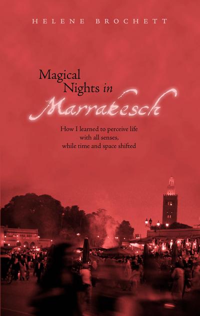 Magical Nights in Marrakesh : How I learned to perceive life with all senses, while time and space shifted - Helene Brochett