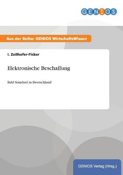 Elektronische Beschaffung : Bald Standard in Deutschland - I. Zeilhofer-Ficker