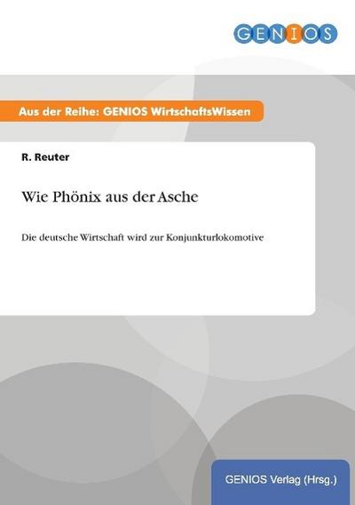 Wie Phönix aus der Asche : Die deutsche Wirtschaft wird zur Konjunkturlokomotive - R. Reuter