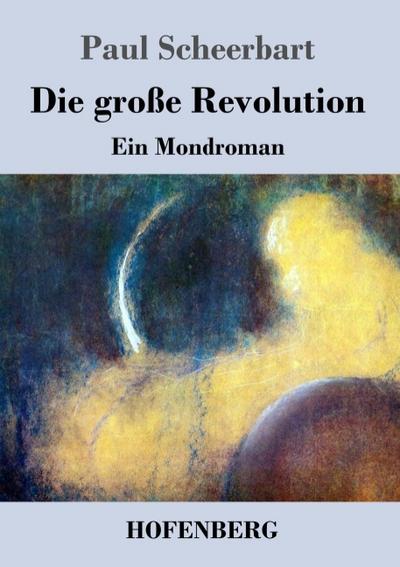 Die große Revolution : Ein Mondroman - Paul Scheerbart