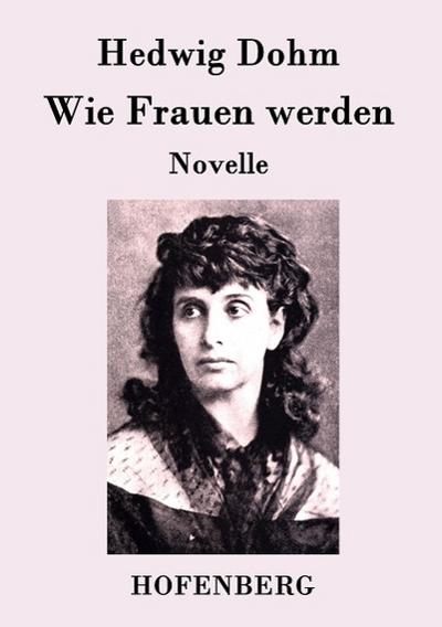 Wie Frauen werden : Novelle - Hedwig Dohm