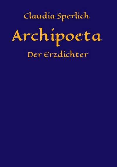 Archipoeta : Der Erzdichter - Claudia Sperlich