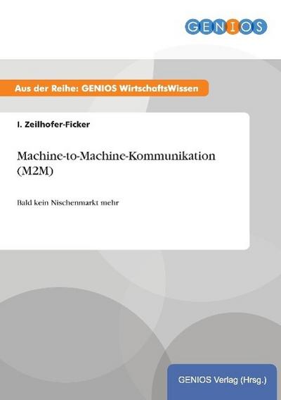 Machine-to-Machine-Kommunikation (M2M) : Bald kein Nischenmarkt mehr - I. Zeilhofer-Ficker