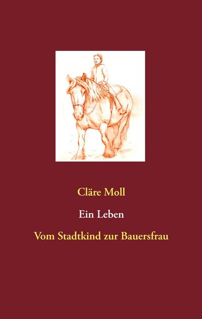 Ein Leben : Vom Stadtkind zur Bauersfrau - Cläre Moll