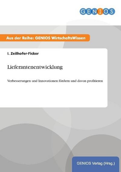 Lieferantenentwicklung : Verbesserungen und Innovationen fördern und davon profitieren - I. Zeilhofer-Ficker