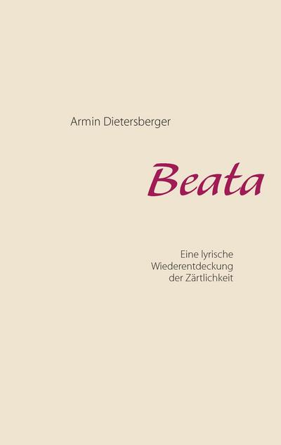 Beata : Eine lyrische Wiederentdeckung der Zärtlichkeit - Armin Dietersberger
