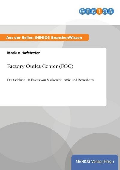 Factory Outlet Center (FOC) : Deutschland im Fokus von Markenindustrie und Betreibern - Markus Hofstetter