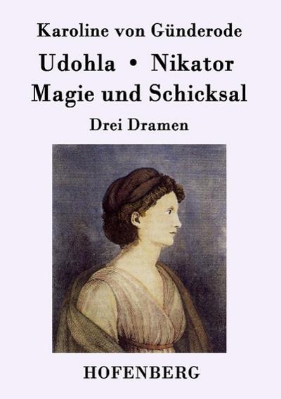 Udohla / Magie und Schicksal / Nikator : Drei Dramen - Karoline von Günderode
