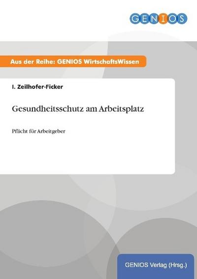 Gesundheitsschutz am Arbeitsplatz : Pflicht für Arbeitgeber - I. Zeilhofer-Ficker