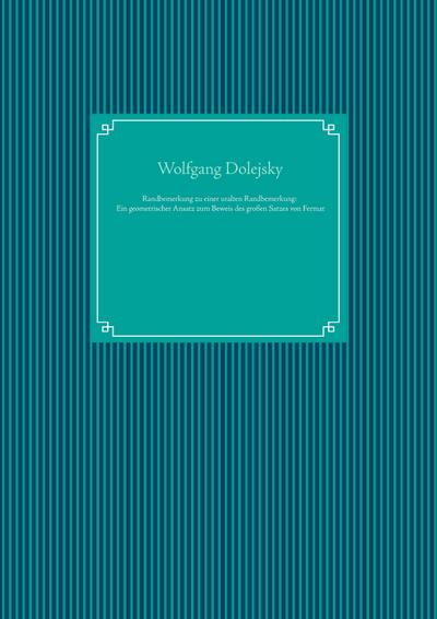 Randbemerkung zu einer uralten Randbemerkung: Ein geometrischer Ansatz zum Beweis des großen Satzes von Fermat - Wolfgang Dolejsky