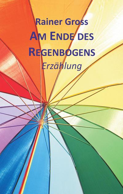 Am Ende des Regenbogens : Erzählung - Rainer Gross