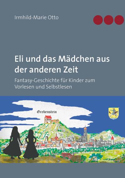 Eli und das Mädchen aus der anderen Zeit : Fantasy-Geschichte für Kinder zum Vorlesen und Selbstlesen - Irmhild-Marie Otto