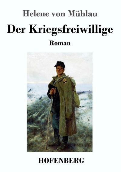 Der Kriegsfreiwillige : Roman - Helene von Mühlau