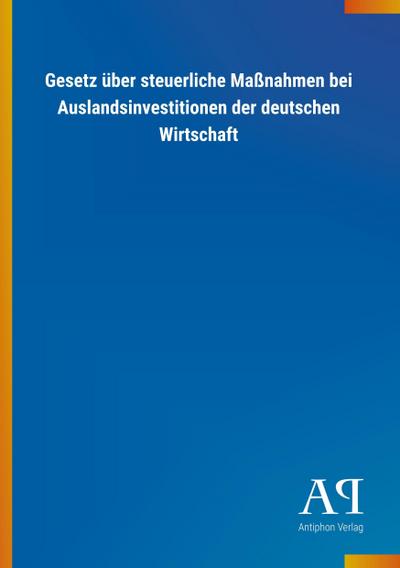 Gesetz über steuerliche Maßnahmen bei Auslandsinvestitionen der deutschen Wirtschaft - Antiphon Verlag